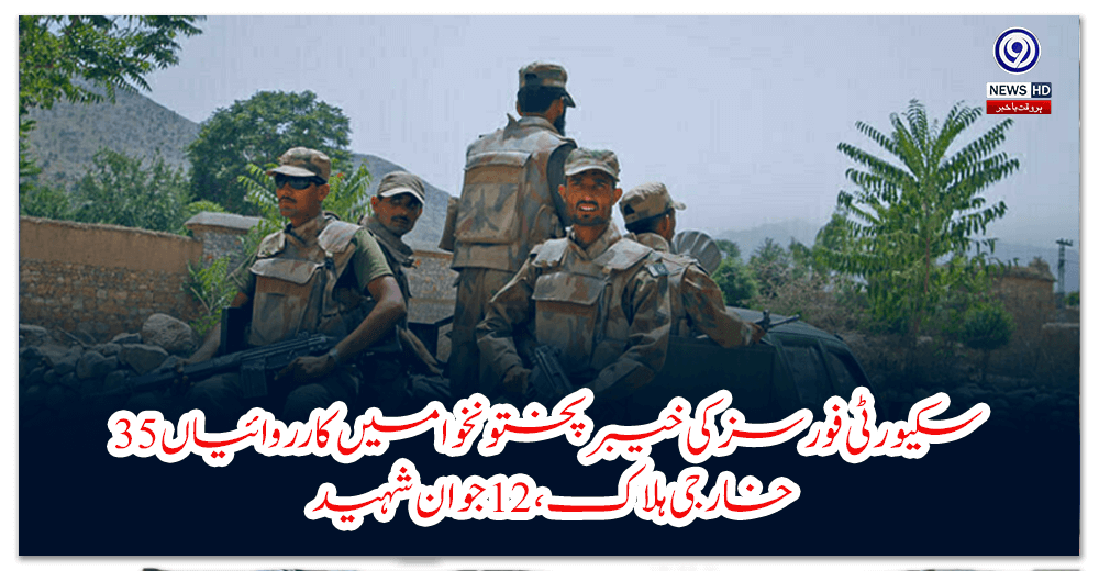 Security forces' operations in Khyber Pakhtunkhwa, 35 foreigners killed, 12 soldiers martyred